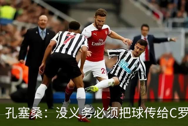 孔塞桑：没义务必须把球传给C罗 会传给位置更好的队友